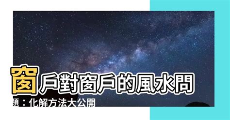 窗對窗化解|【窗戶風水化解】窗對窗風水化解 